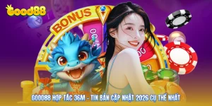 GOOD88 Hợp Tác 36m - Tin Bản Cập Nhật 2026 Cụ Thể Nhất